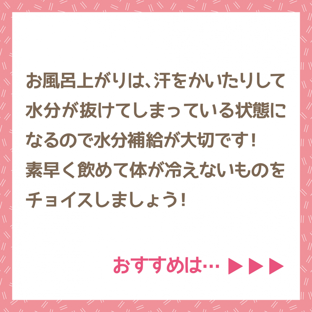 お風呂あがりには水分補給を！